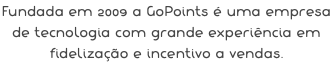 Fundada em 2009 a GoPoints é uma empresa de tecnologia com grande experiência em fidelização e incentivo a vendas.